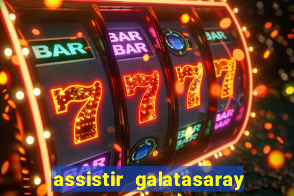 assistir galatasaray ao vivo